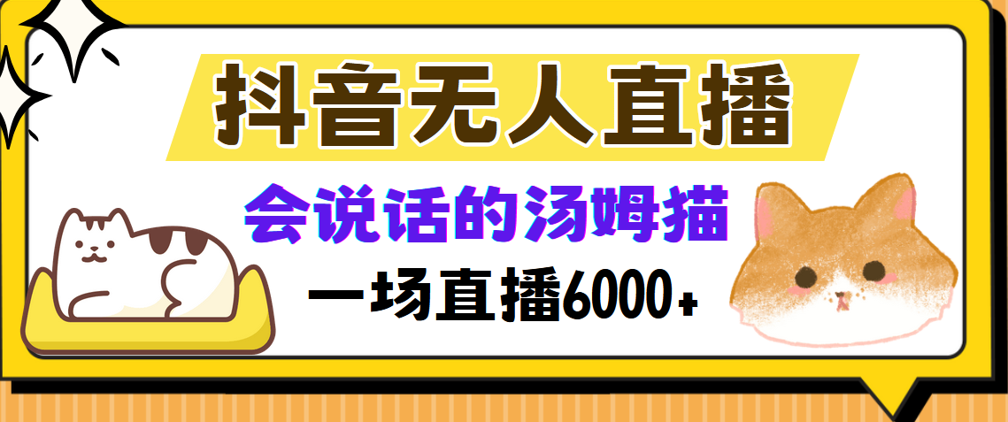 （12976期）抖音无人直播，会说话的汤姆猫弹幕互动小游戏，两场直播6000+| 网创圈