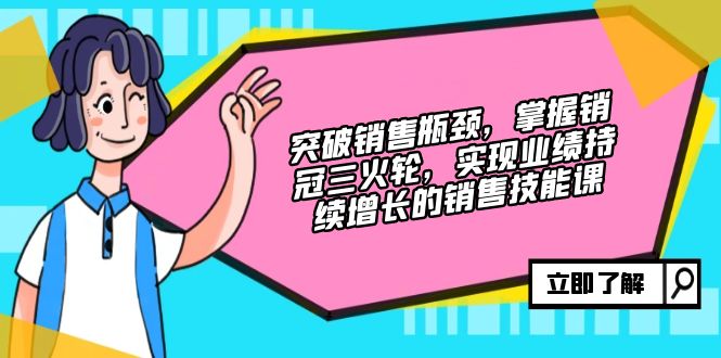 （12965期）突破销售瓶颈，掌握销冠三火轮，实现业绩持续增长的销售技能课| 网创圈