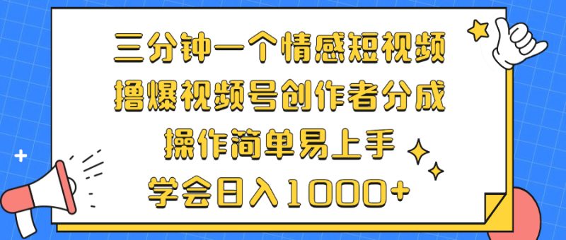 （12960期）三分钟一个情感短视频，撸爆视频号创作者分成 操作简单易上手，学会…| 副业网
