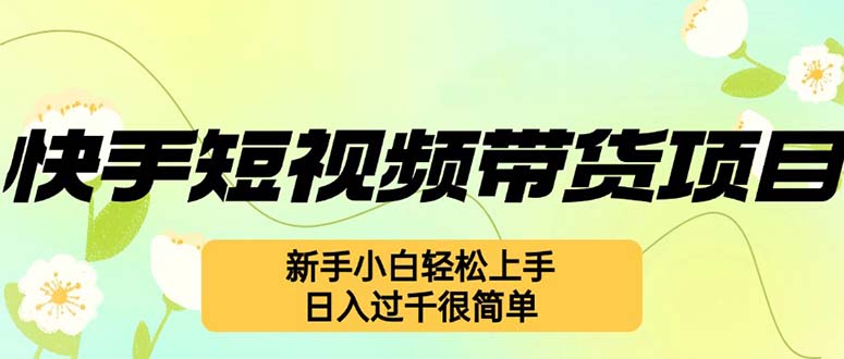 （12957期）快手短视频带货项目，最新玩法 新手小白轻松上手，日入过千很简单| 副业网