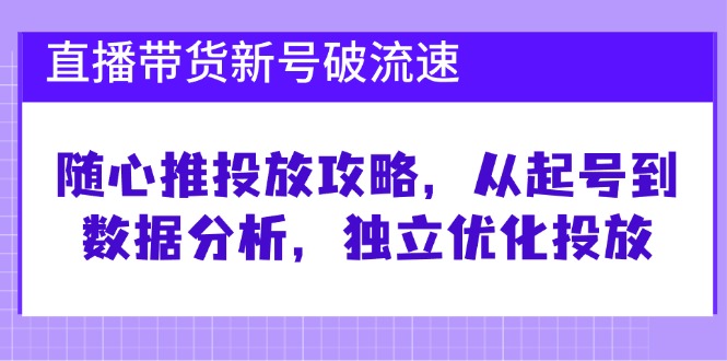 （12942期）直播带货新号破 流速：随心推投放攻略，从起号到数据分析，独立优化投放| 副业网