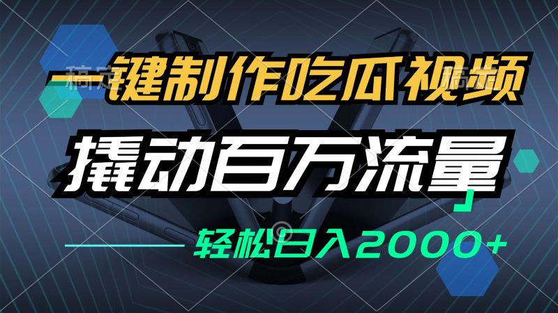（12918期）一键制作吃瓜视频，全平台发布，撬动百万流量，小白轻松上手，日入2000+| 网创圈
