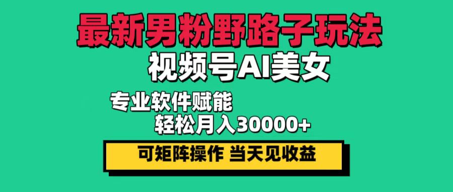 （12909期）最新男粉野路子玩法，视频号AI美女，当天见收益，轻松月入30000＋| 网创圈