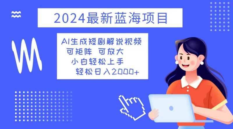 （12906期）2024最新蓝海项目 AI生成短剧解说视频 小白轻松上手 日入2000+| 副业网