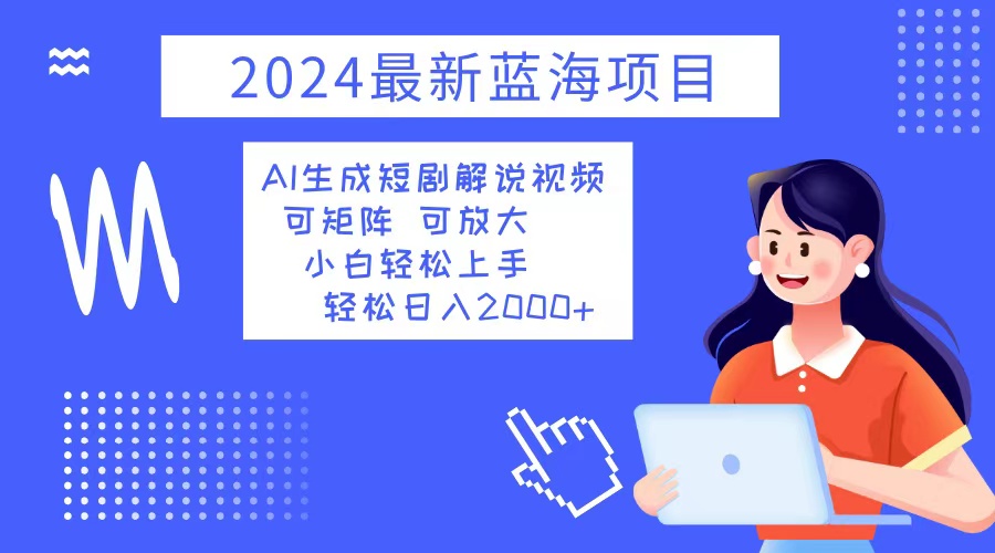 （12906期）2024最新蓝海项目 AI生成短剧解说视频 小白轻松上手 日入2000+| 副业网