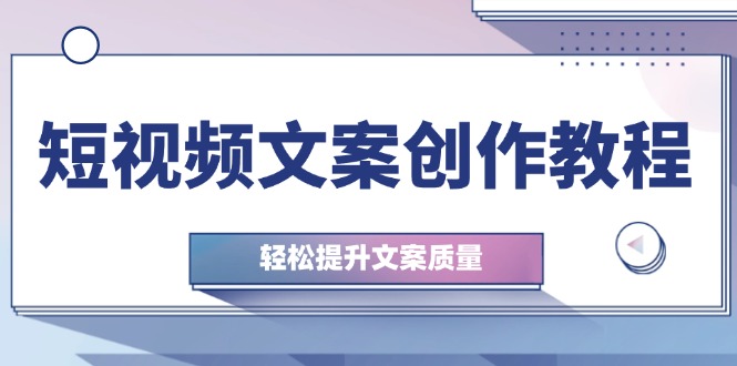 （12900期）短视频文案创作教程：从钉子思维到实操结构整改，轻松提升文案质量| 副业网