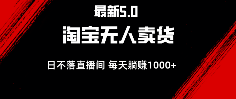 （12876期）最新淘宝无人卖货5.0，简单无脑，打造日不落直播间，日躺赚1000+| 网创圈