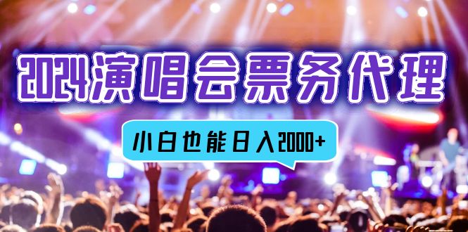 （12867期）2024演唱会票务代理，全网最低价票务渠道，小白也能轻松日入2000+| 网创圈