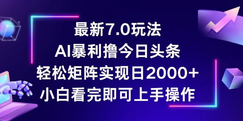 （12854期）今日头条最新7.0玩法，轻松矩阵日入2000+| 副业网