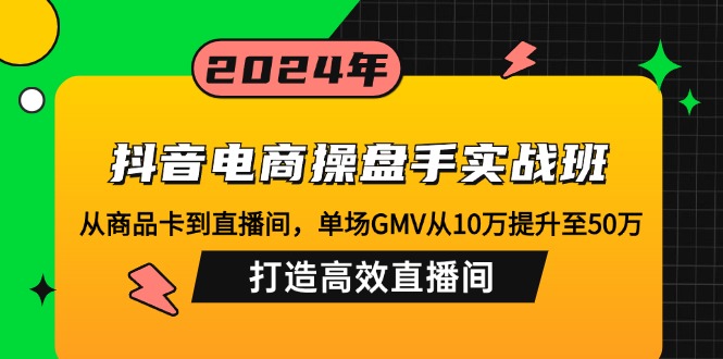 （12845期）抖音电商操盘手实战班：从商品卡到直播间，单场GMV从10万提升至50万，…| 副业网