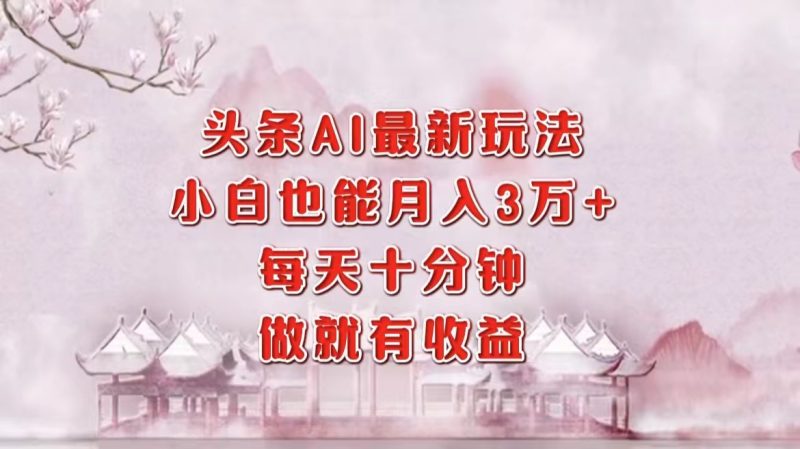 （12843期）头条AI最新玩法，小白轻松月入三万＋，每天十分钟，做就有收益| 副业网