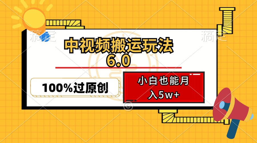 （12838期）中视频搬运玩法6.0，利用软件双重去重，100%过原创，小白也能月入5w+| 副业网
