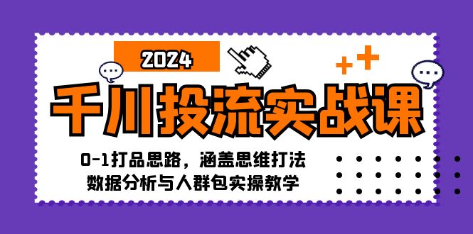 （12816期）千川投流实战课：0-1打品思路，涵盖思维打法、数据分析与人群包实操教学| 副业网