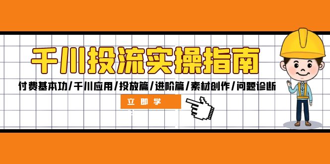 （12795期）千川投流实操指南：付费基本功/千川应用/投放篇/进阶篇/素材创作/问题诊断| 网创圈