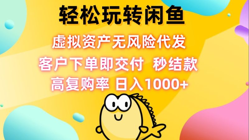 （12776期）轻松玩转闲鱼 虚拟资产无风险代发 客户下单即交付 秒结款 高复购率 日…| 网创圈