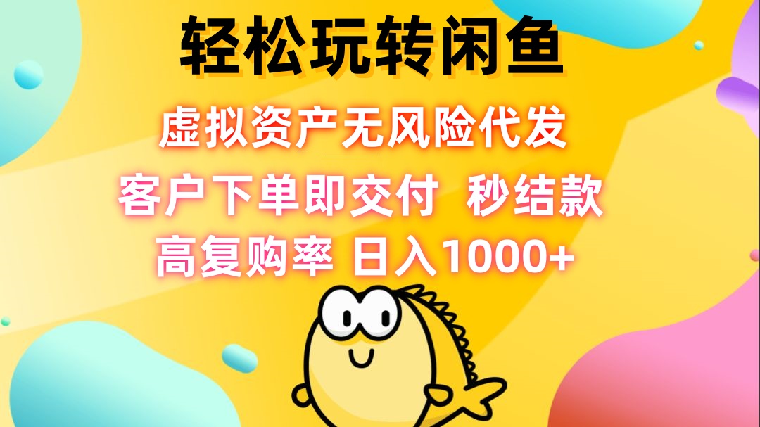 （12776期）轻松玩转闲鱼 虚拟资产无风险代发 客户下单即交付 秒结款 高复购率 日…| 网创圈