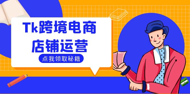 （12757期）Tk跨境电商店铺运营：选品策略与流量变现技巧，助力跨境商家成功出海| 网创圈