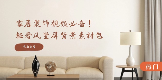 （12753期）家居装饰视频必备！轻奢风竖屏背景素材包，含清晰、中间虚化、全屏虚化| 网创圈