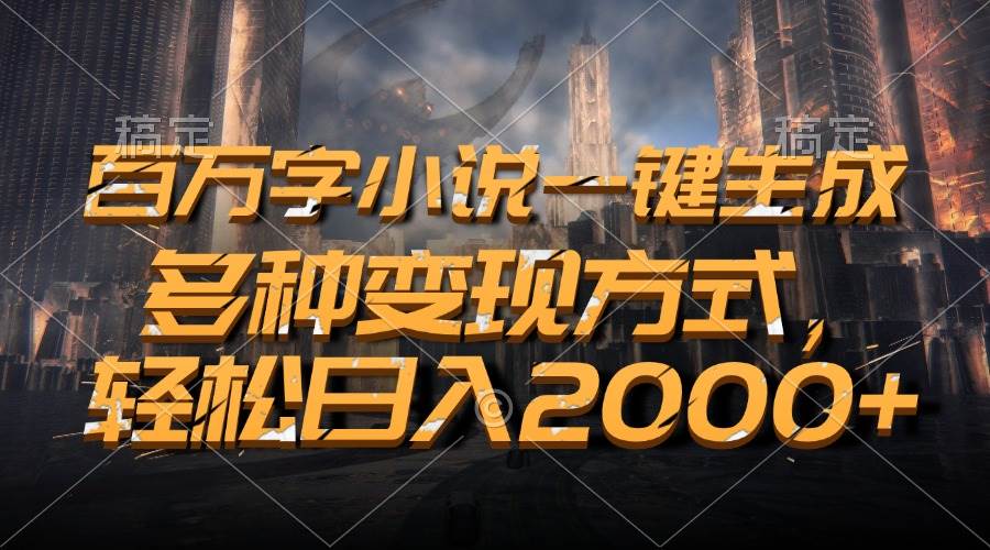 （13385期）百万字小说一键生成，多种变现方式，轻松日入2000+| 网创圈