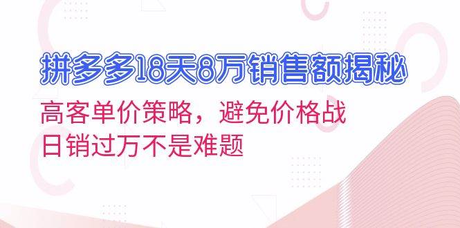 （13383期）拼多多18天8万销售额揭秘：高客单价策略，避免价格战，日销过万不是难题| 副业网