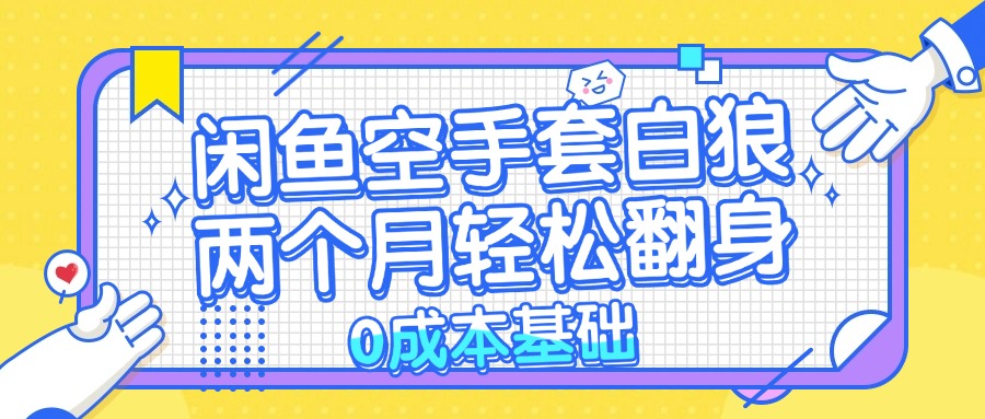 （13004期）闲鱼空手套白狼 0成本基础，简单易上手项目 两个月轻松翻身           …| 网创圈