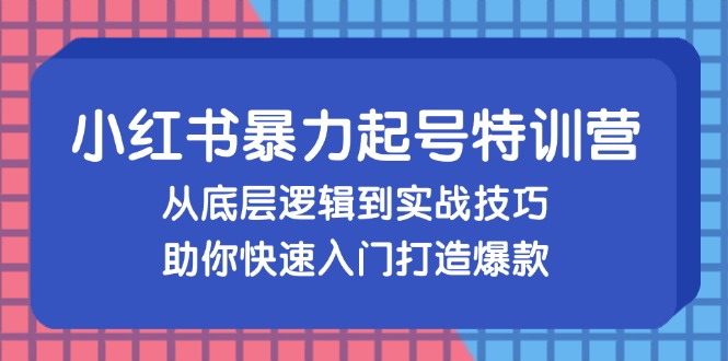 （13003期）小红书暴力起号训练营，从底层逻辑到实战技巧，助你快速入门打造爆款| 副业网