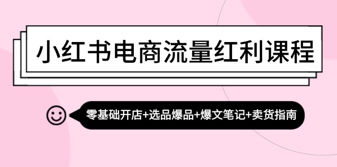 （13026期）小红书电商流量红利课程：零基础开店+选品爆品+爆文笔记+卖货指南| 副业网