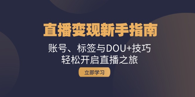 （13070期）直播变现新手指南：账号、标签与DOU+技巧，轻松开启直播之旅| 网创圈