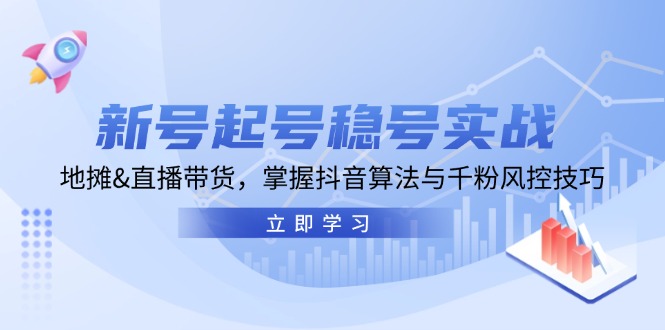（13071期）新号起号稳号实战：地摊&直播带货，掌握抖音算法与千粉风控技巧| 网创圈