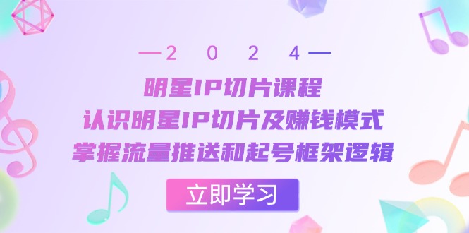 （13072期）明星IP切片课程：认识明星IP切片及赚钱模式，掌握流量推送和起号框架逻辑| 网创圈