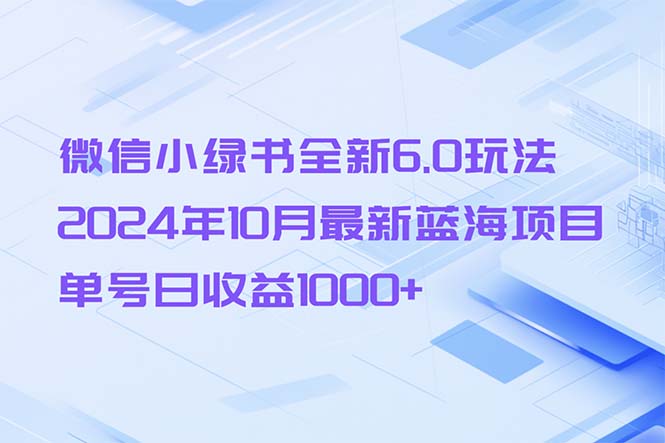 （13052期）微信小绿书全新6.0玩法，2024年10月最新蓝海项目，单号日收益1000+| 副业网