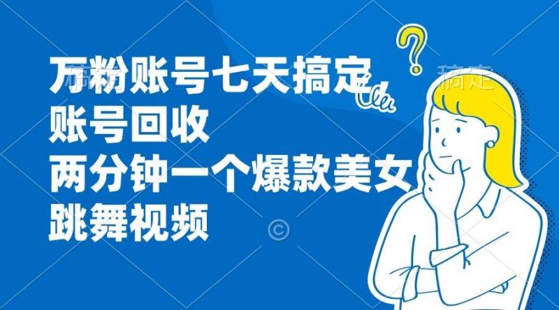（13136期）万粉账号七天搞定，账号回收，两分钟一个爆款美女跳舞视频| 网创圈