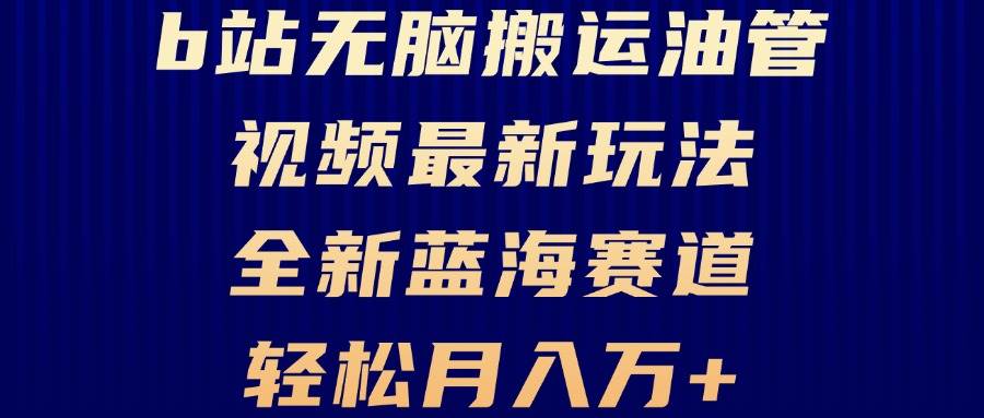 （13155期）B站无脑搬运油管视频最新玩法，轻松月入过万，小白轻松上手，全新蓝海赛道| 网创圈
