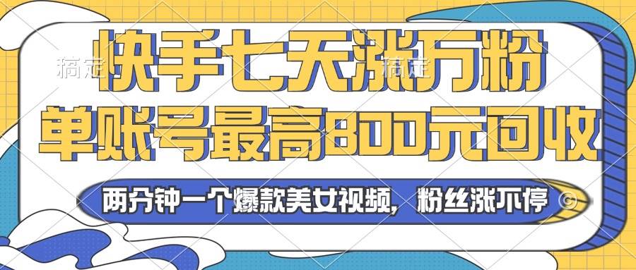 （13158期）2024年快手七天涨万粉，但账号最高800元回收。两分钟一个爆款美女视频| 副业网