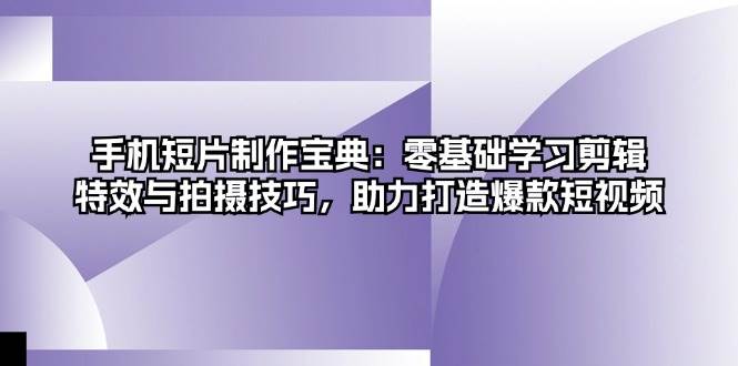 （13175期）手机短片制作宝典：零基础学习剪辑、特效与拍摄技巧，助力打造爆款短视频| 网创圈