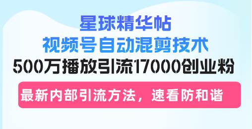 （13168期）星球精华帖视频号自动混剪技术，500万播放引流17000创业粉，最新内部引…| 副业网