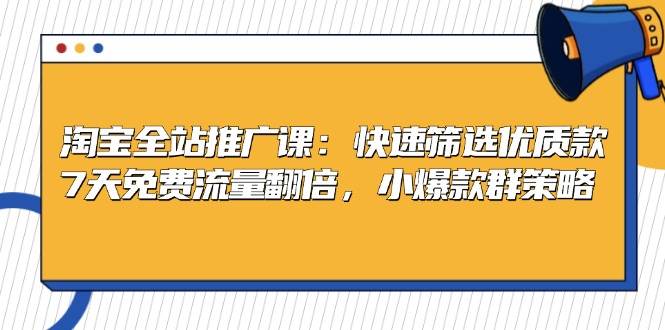 （13184期）淘宝全站推广课：快速筛选优质款，7天免费流量翻倍，小爆款群策略| 网创圈