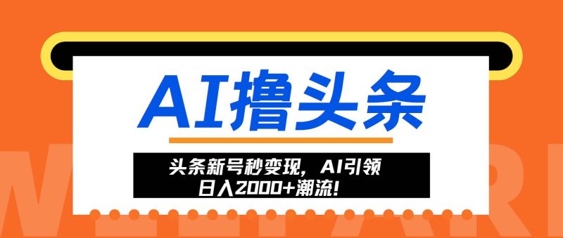 （13192期）头条新号秒变现，AI引领日入2000+潮流！| 副业网