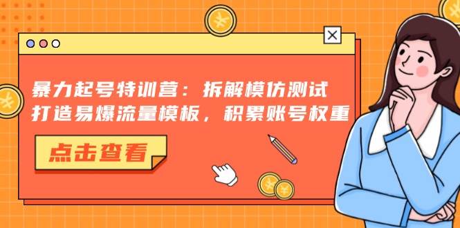 （13184期）暴力起号特训营：拆解模仿测试，打造易爆流量模板，积累账号权重| 网创圈