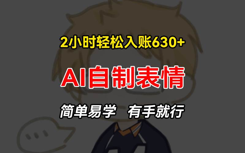 （13213期）2小时轻松入账630+赚钱项目，手把手教你做AI自制表情，简单易学有手就行| 网创圈