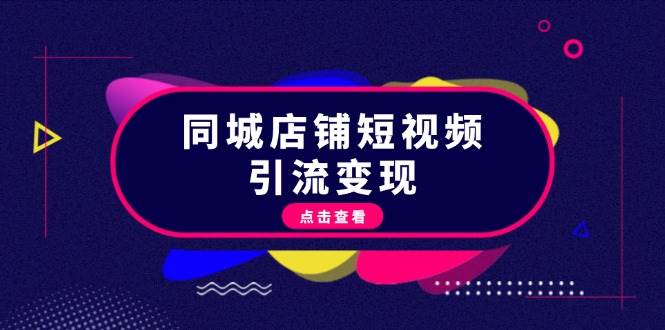 （13240期）同城店铺短视频引流变现：掌握抖音平台规则，打造爆款内容，实现流量变现| 网创圈