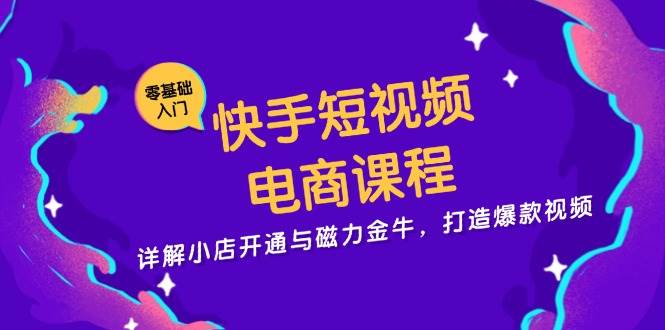（13250期）快手短视频电商课程，详解小店开通与磁力金牛，打造爆款视频| 网创圈