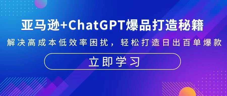 （13274期）亚马逊+ChatGPT爆品打造秘籍：解决高成本低效率困扰 轻松打造日出百单爆款| 网创圈