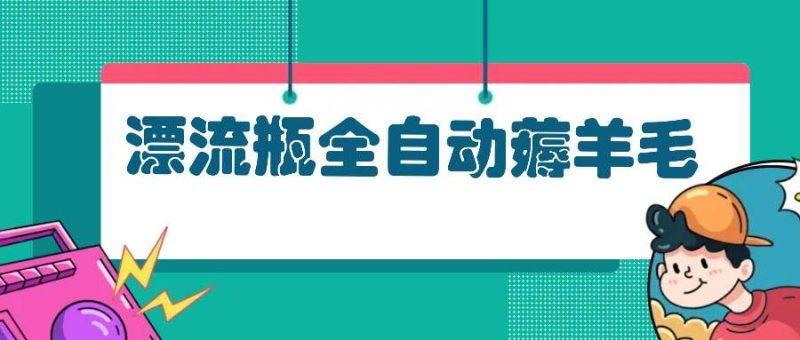 （13270期）漂流瓶全自动薅羊毛| 网创圈