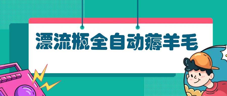 （13270期）漂流瓶全自动薅羊毛| 网创圈
