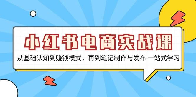 （13298期）小红书电商实战课，从基础认知到赚钱模式，再到笔记制作与发布 一站式学习| 网创圈