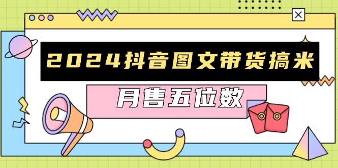 （13299期）2024抖音图文带货搞米：快速起号与破播放方法，助力销量飙升，月售五位数| 网创圈