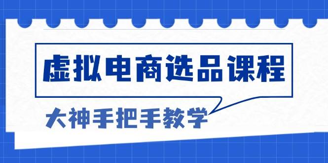 （13314期）虚拟电商选品课程：解决选品难题，突破产品客单天花板，打造高利润电商| 网创圈
