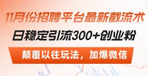 （13309期）招聘平台最新截流术，日稳定引流300+创业粉，颠覆以往玩法 加爆微信| 网创圈
