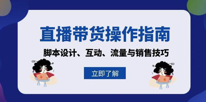 （13328期）直播带货操作指南：脚本设计、互动、流量与销售技巧| 网创圈
